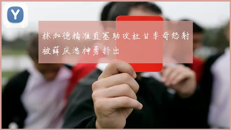 林加德精准直塞助攻杜甘季奇怒射被薛庆浩神勇扑出